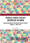 دانلود کتاب People-Party-Policy Interplay in India: Micro-dynamics of Everyday Politics in West Bengal, c. 2008 2016 – تعامل مردم-حزب-سیاست در...