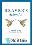 دانلود کتاب Heaven’s Splendor: And the Riches That Await You There – شکوه بهشت: و ثروتی که در آنجا در...