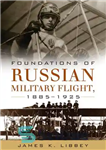 دانلود کتاب Foundations of Russian Military Flight 18851925 – پایه های پرواز نظامی روسیه 18851925