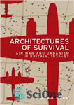 دانلود کتاب Architectures of survival: Air war and urbanism in Britain, 193552 – معماری بقا: جنگ هوایی و شهرسازی در...