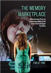 دانلود کتاب The Memory Marketplace: Witnessing Pain in Contemporary Irish and International Theatre – بازار حافظه: شاهد درد در تئاتر...