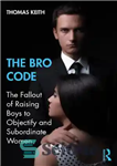 دانلود کتاب The Bro Code: The Fallout of Raising Boys to Objectify and Subordinate Women – کد برادر: عواقب تربیت...