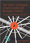 دانلود کتاب The Urban Archetypes of Jane Jacobs and Ebenezer Howard: Contradiction and Meaning in City Form – کهن الگوهای...