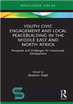 دانلود کتاب Youth Civic Engagement and Local Peacebuilding in the Middle East and North Africa: Prospects and Challenges for Community...