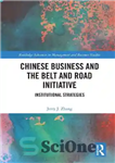 دانلود کتاب Chinese Business and the Belt and Road Initiative: Institutional Strategies – ابتکار تجارت چین و کمربند و جاده:...