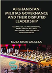 دانلود کتاب Afghanistan: Militias Governance and Their Disputed Leadership: Taliban, ISIS, US Proxy Militais, Extrajudicial Killings, War Crimes and Enforced...