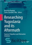 دانلود کتاب Researching Yugoslavia and its Aftermath: Sources, Prejudices and Alternative Solutions – تحقیق در مورد یوگسلاوی و پیامدهای آن:...
