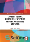 دانلود کتاب Charles Peirce on Ethics, Esthetics and the Normative Sciences – چارلز پیرس در مورد اخلاق، زیبایی شناسی و...