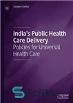 دانلود کتاب India’s Public Health Care Delivery Policies for Universal ارائه مراقبت های بهداشتی عمومی هند... 