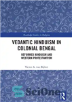 دانلود کتاب Vedantic Hinduism in Colonial Bengal: Reformed Hinduism and Western Protestantism – هندوئیسم ودانتیک در بنگال استعماری: هندوئیسم اصلاح...