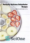 دانلود کتاب Perfectly Delicious Dehydrator Recipes: That You Will Want to Try: Tasty دستور العمل های خشک... 