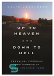 دانلود کتاب Up to Heaven and Down to Hell: Fracking, Freedom, and Community in an American Town – تا بهشت...