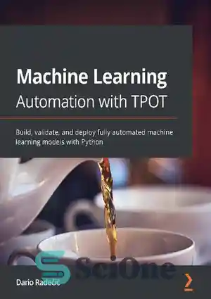 دانلود کتاب Machine Learning Automation with TPOT: Build, validate, and deploy fully automated machine learning models with Python – اتوماسیون...