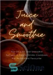 دانلود کتاب Juice and Smoothie : 20 Juice and Smoothie Recipes: A Simple Cookbook For Restaurant favorite – آبمیوه و...