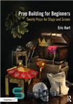 دانلود کتاب Prop Building for Beginners: Twenty Props for Stage and Screen – ساختمان پایه برای مبتدیان: بیست وسیله برای...