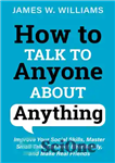 دانلود کتاب How to Talk to Anyone About Anything: Improve Your Social Skills, Master Small Talk, Connect Effortlessly, and Make...
