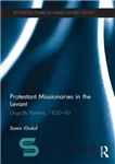 دانلود کتاب Protestant Missionaries in the Levant: Ungodly Puritans, 1820-1860 – مبلغان پروتستان در شام: پیوریتان های غیر خدا، 1820-1860