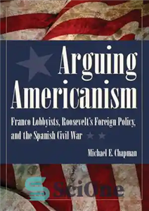 دانلود کتاب Arguing Americanism: Pro-Franco Lobbyists, Roosevelt’s Foreign Policy, and the Spanish Civil War – بحث در مورد آمریکایی‌گرایی: لابی‌های...