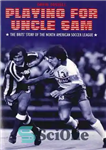 دانلود کتاب Playing for Uncle Sam: The Brits’ Story of the North American Soccer League – بازی برای Uncle Sam:...