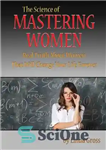 دانلود کتاب The Science of Mastering Women: Real Truth About Women That Will Change Your Life Forever. (DT4M, Dating Tips...