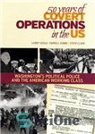 دانلود کتاب 50 Years of Covert Operations in the US: Washington’s Political Police and the American Working Class. – 50...