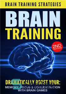 دانلود کتاب BRAIN TRAINING 2nd Edition: Brain Training Strategies Dramatically Boost Your: Memory, Focus, & Concentration, with Brain Games (Memory,...