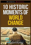 دانلود کتاب 10 Historic Moments Of World Change – 10 لحظه تاریخی تغییر جهان