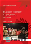 دانلود کتاب Bulgarian Harmony: In Village, Wedding, and Choral Music of the Last Century – هارمونی بلغاری: در موسیقی روستایی،...