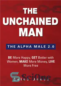 دانلود کتاب The Unchained Man: The Alpha Male 2.0: Be More Happy, Make More Money, Get Better with Women, Live...