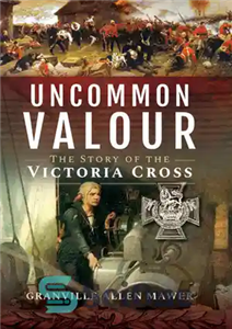 دانلود کتاب Uncommon Valour: The Story of the Victoria Cross – شجاعت غیر معمول: داستان صلیب ویکتوریا