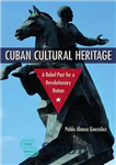 دانلود کتاب Cuban Cultural Heritage: A Rebel Past for a Revolutionary Nation – میراث فرهنگی کوبا: گذشته شورشی برای یک...