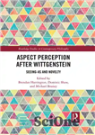 دانلود کتاب Aspect Perception After Wittgenstein: Seeing-As and Novelty – ادراک جنبه بعد از ویتگنشتاین: دیدن به عنوان و تازگی