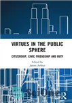 دانلود کتاب Virtues in the Public Sphere: Citizenship, Civic Friendship and Duty – فضایل در حوزه عمومی: شهروندی، دوستی مدنی...