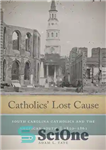 دانلود کتاب Catholics’ Lost Cause: South Carolina Catholics and the American South, 1820/1861 – علت گمشده کاتولیک ها: کاتولیک های...