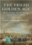 دانلود کتاب The Frigid Golden Age: Climate Change, the Little Ice Age, and the Dutch Republic, 15601720 – عصر طلایی...