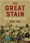 دانلود کتاب The Great Stain: Witnessing American Slavery – لکه بزرگ: شاهد بردگی آمریکا