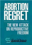 دانلود کتاب Abortion Regret: The New Attack on Reproductive Freedom – پشیمانی سقط جنین: حمله جدید به آزادی باروری