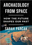 دانلود کتاب Archaeology from Space: How the Future Shapes Our Past – باستان شناسی از فضا: چگونه آینده گذشته ما...