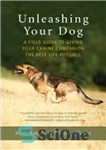 دانلود کتاب Unleashing Your Dog: A Field Guide to Giving Your Canine Companion the Best Life Possible – رها کردن...