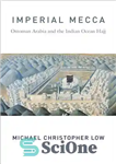 دانلود کتاب Imperial Mecca: Ottoman Arabia and the Indian Ocean Hajj – مکه شاهنشاهی: حج عربستان عثمانی و اقیانوس هند