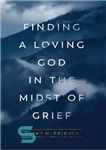 دانلود کتاب Finding a Loving God in the Midst of Grief – یافتن خدای دوست داشتنی در میان اندوه
