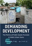 دانلود کتاب Demanding Development: The Politics of Public Goods Provision in India’s Urban Slums – تقاضای توسعه: سیاست تامین کالاهای...