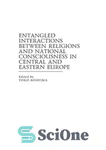 دانلود کتاب Entangled Interactions Between Religion and National Consciousness in Central and Eastern Europe – تعاملات درهم تنیده بین دین...