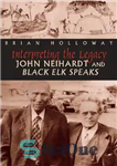 دانلود کتاب Interpreting the Legacy: John Neihardt and Black Elk Speaks – تفسیر میراث: جان نیهارت و بلک الک صحبت...