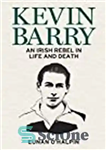 دانلود کتاب Kevin Barry: The Short Life of an Irish Rebel – کوین بری: زندگی کوتاه یک شورشی ایرلندی