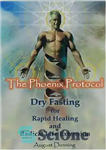 دانلود کتاب The Phoenix Protocol Dry Fasting for Rapid Healing and Radical Life Extension: Functional Immortality – پروتکل Phoenix Dry...