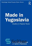 دانلود کتاب Made in Yugoslavia: Studies in Popular Music – ساخته شده در یوگسلاوی: مطالعات موسیقی عامه پسند