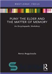 دانلود کتاب Pliny the Elder and the Matter of Memory: An Encyclopaedic Workshop – پلینی بزرگ و موضوع حافظه: کارگاه...