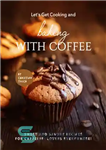 دانلود کتاب Let’s Get Cooking and Baking with Coffee: Sweet and Savory Recipes for Caffeine- Lovers Everywhere! – بیایید آشپزی...