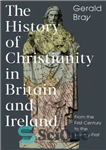 دانلود کتاب The History of Christianity in Britain and Ireland: From the First Century to the Twenty-First – تاریخ مسیحیت...